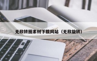 株洲无敌转圈素材下载网站（无敌旋转）